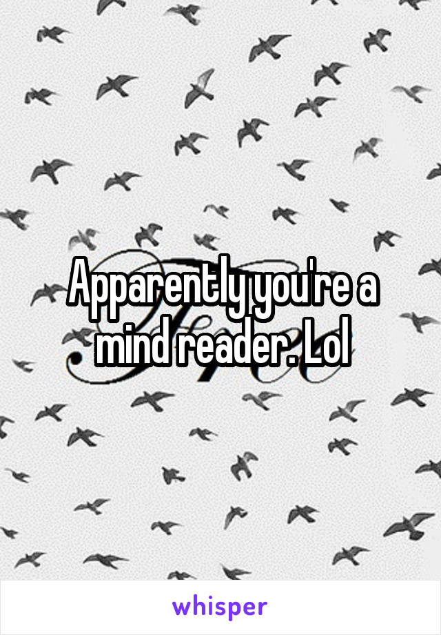 Apparently you're a mind reader. Lol