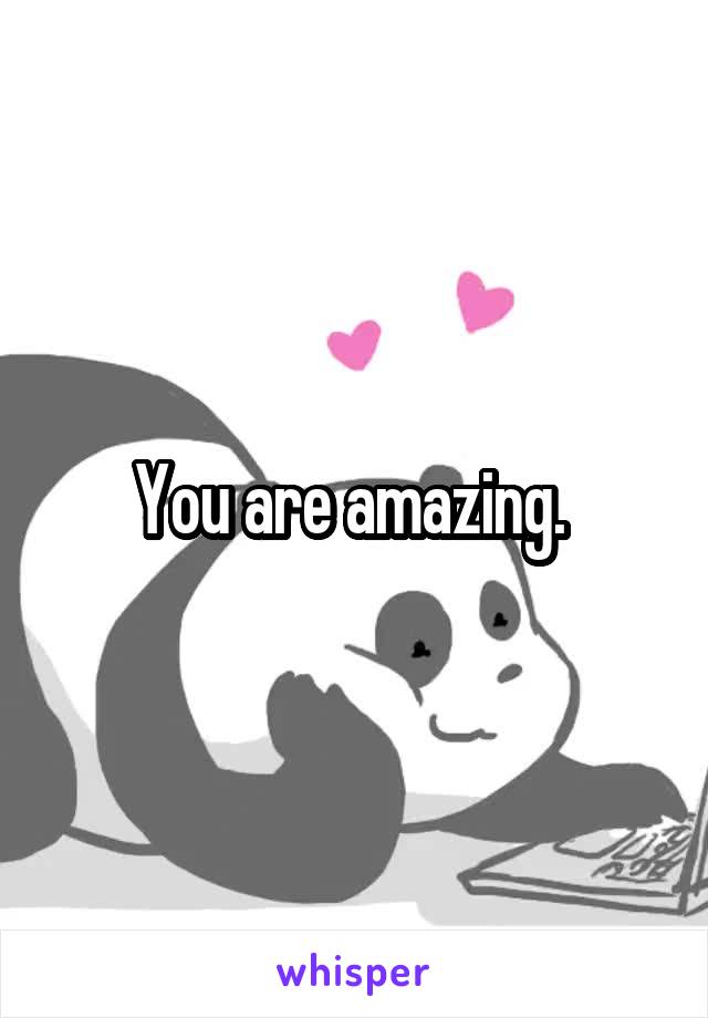 You are amazing. 