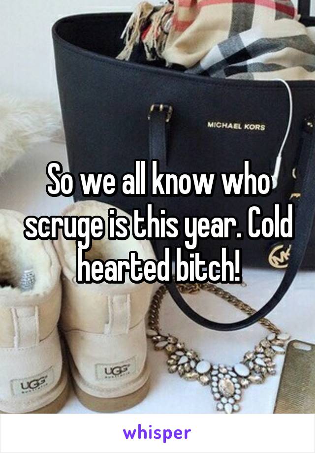 So we all know who scruge is this year. Cold hearted bitch!