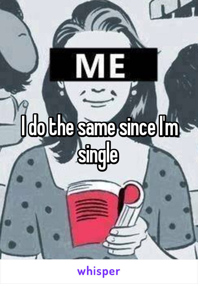 I do the same since I'm single 