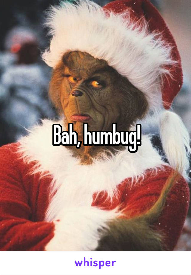 Bah, humbug!