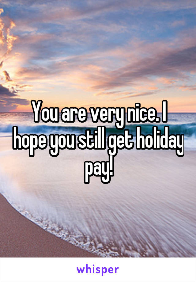 You are very nice. I hope you still get holiday pay!