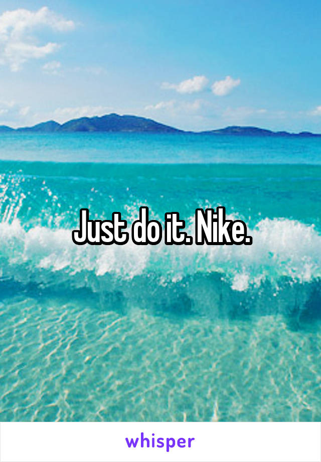 Just do it. Nike.