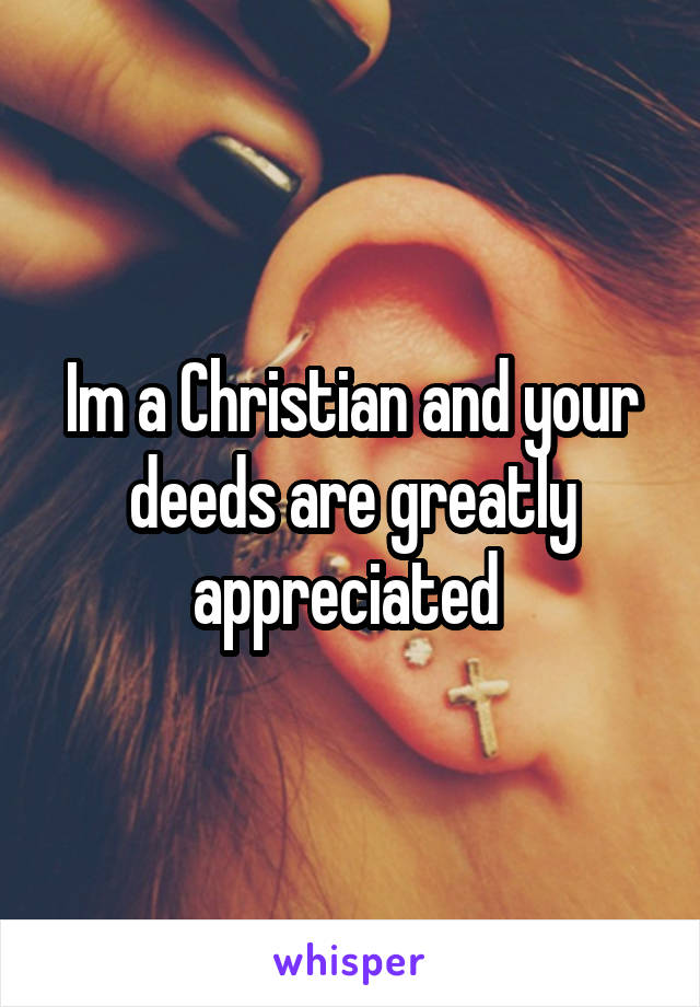 Im a Christian and your deeds are greatly appreciated 