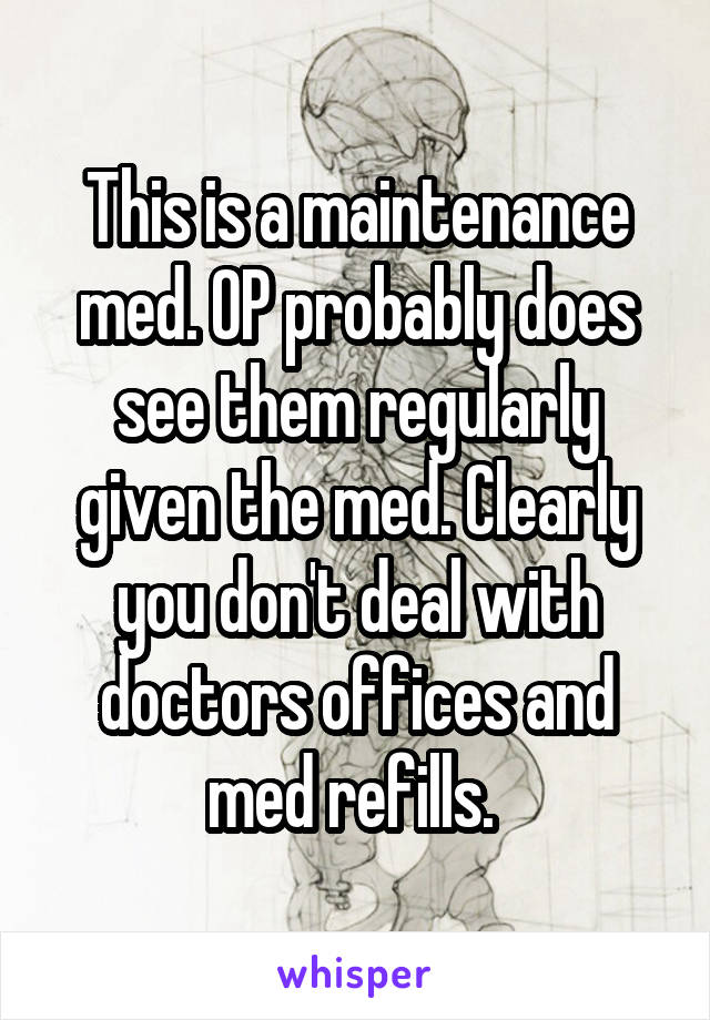 This is a maintenance med. OP probably does see them regularly given the med. Clearly you don't deal with doctors offices and med refills. 
