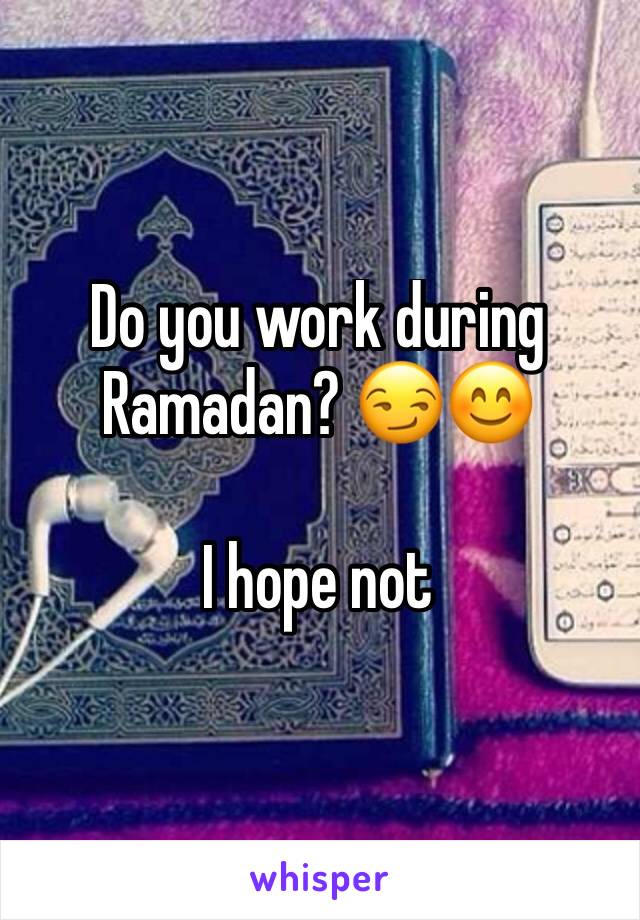 Do you work during Ramadan? 😏😊 

I hope not