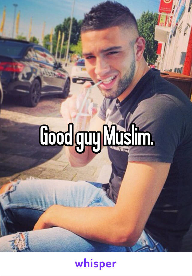 Good guy Muslim.