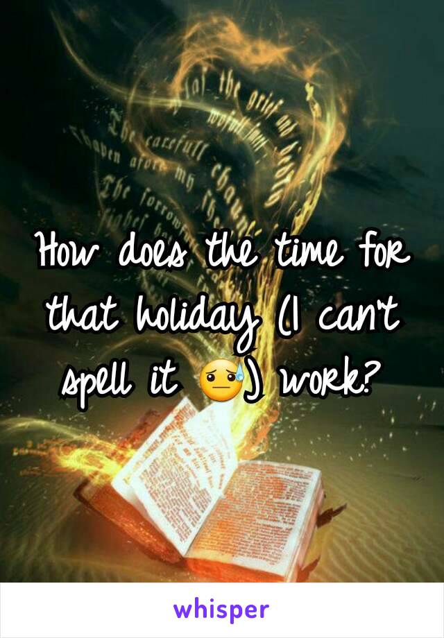 How does the time for that holiday (I can't spell it 😓) work?