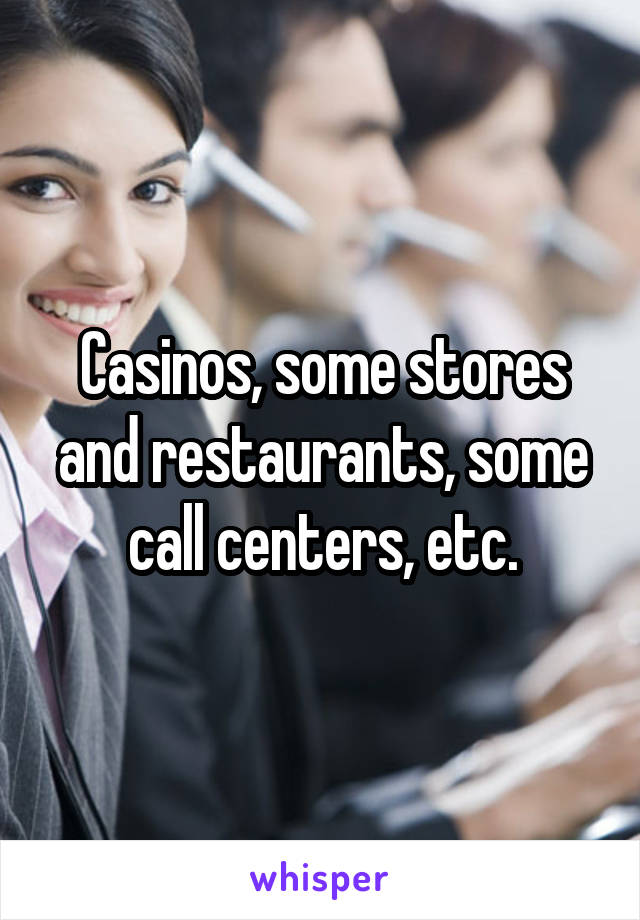 Casinos, some stores and restaurants, some call centers, etc.