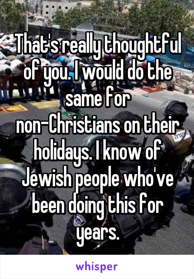 That's really thoughtful of you. I would do the same for non-Christians on their holidays. I know of Jewish people who've been doing this for years.