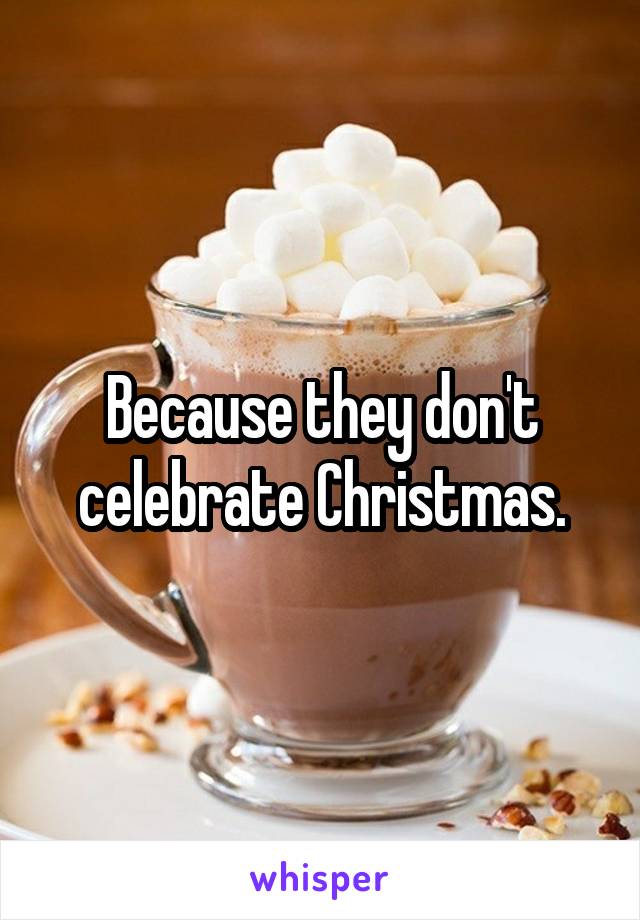 Because they don't celebrate Christmas.