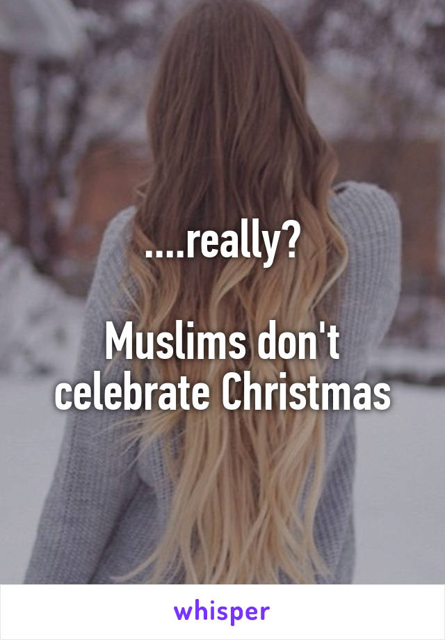 ....really?

Muslims don't celebrate Christmas