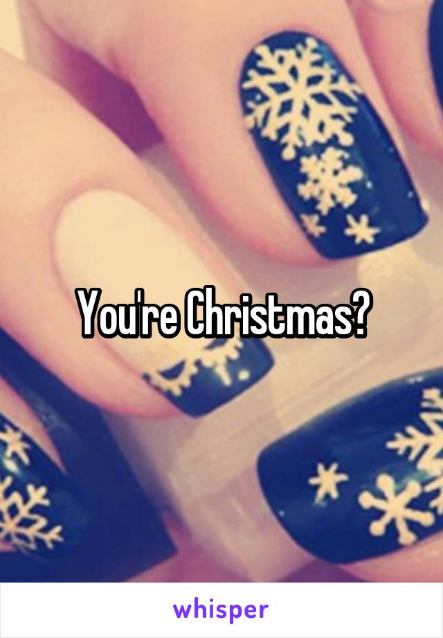 You're Christmas?