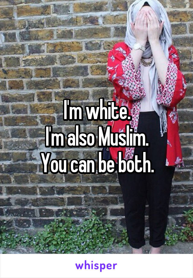 I'm white.
I'm also Muslim.
You can be both.