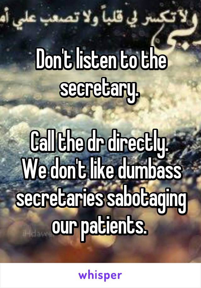 Don't listen to the secretary. 

Call the dr directly. 
We don't like dumbass secretaries sabotaging our patients. 