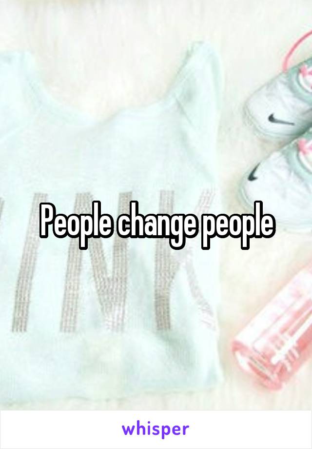 People change people