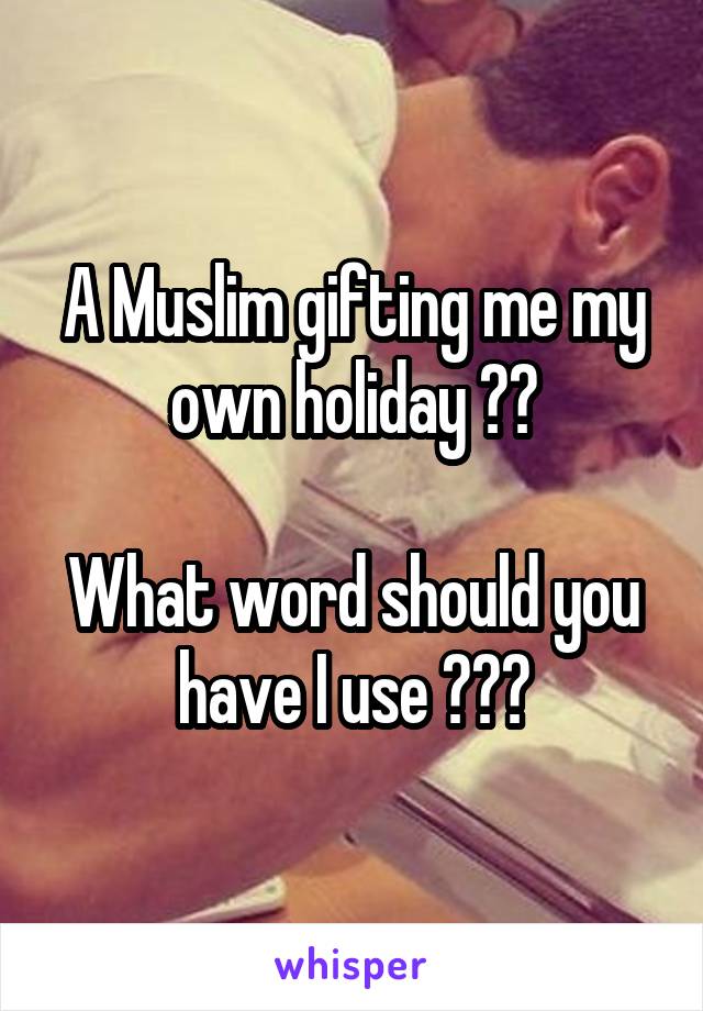 A Muslim gifting me my own holiday ??

What word should you have I use ???