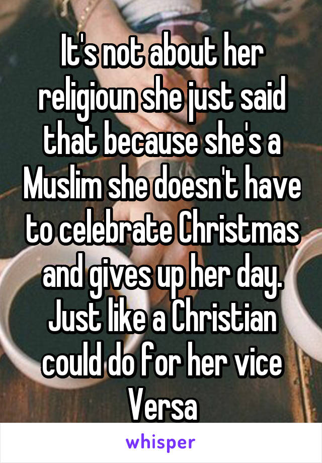 It's not about her religioun she just said that because she's a Muslim she doesn't have to celebrate Christmas and gives up her day. Just like a Christian could do for her vice Versa