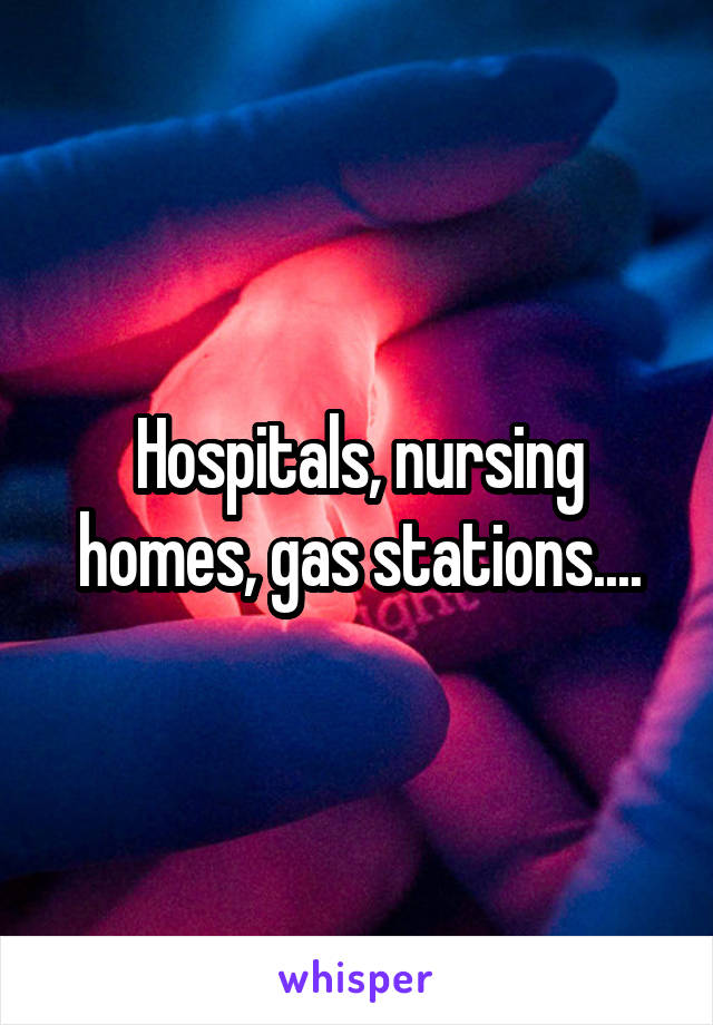 Hospitals, nursing homes, gas stations....