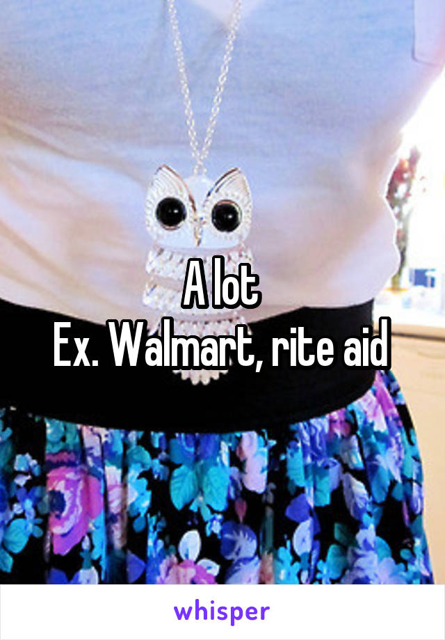 A lot 
Ex. Walmart, rite aid 