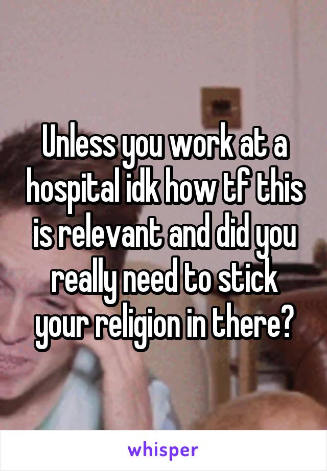 Unless you work at a hospital idk how tf this is relevant and did you really need to stick your religion in there?