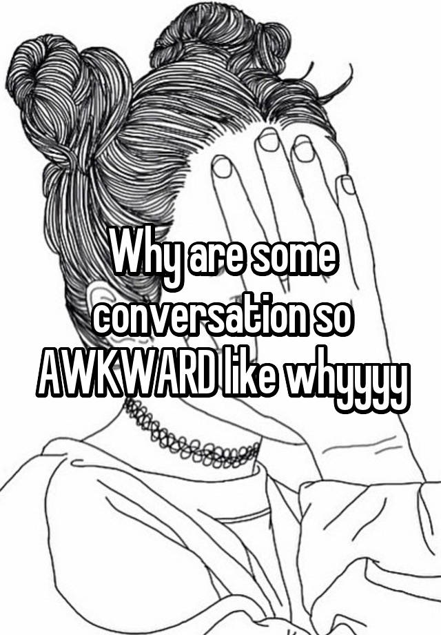 why-are-some-conversation-so-awkward-like-whyyyy