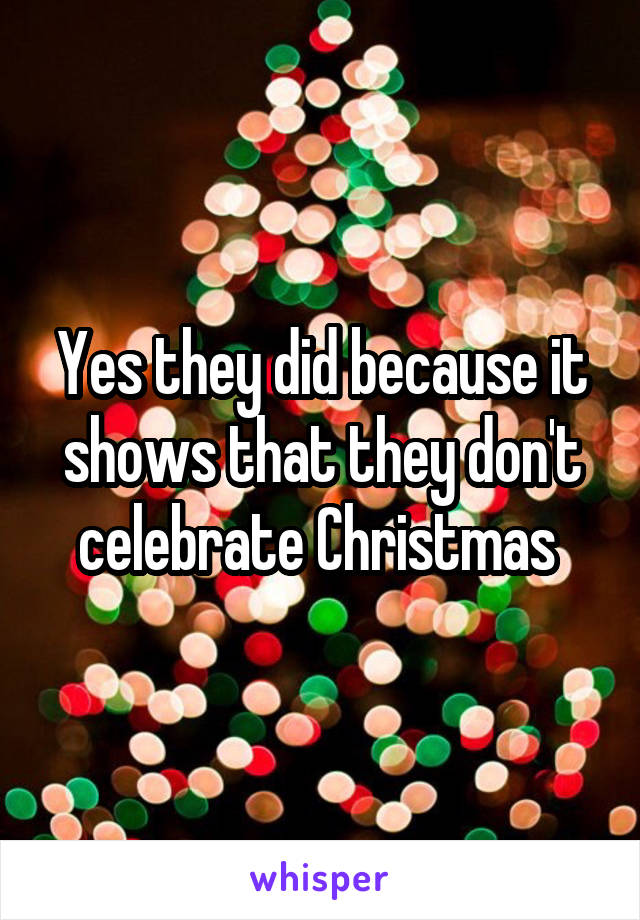 Yes they did because it shows that they don't celebrate Christmas 