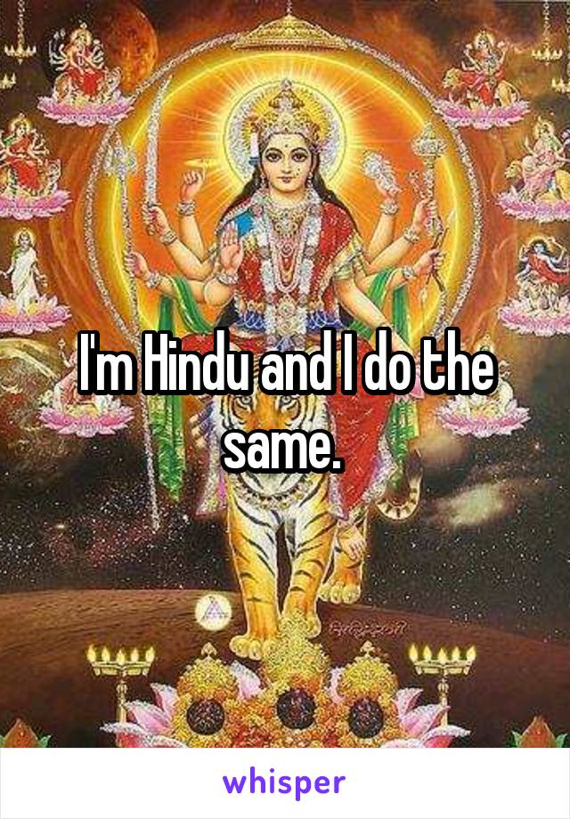 I'm Hindu and I do the same. 