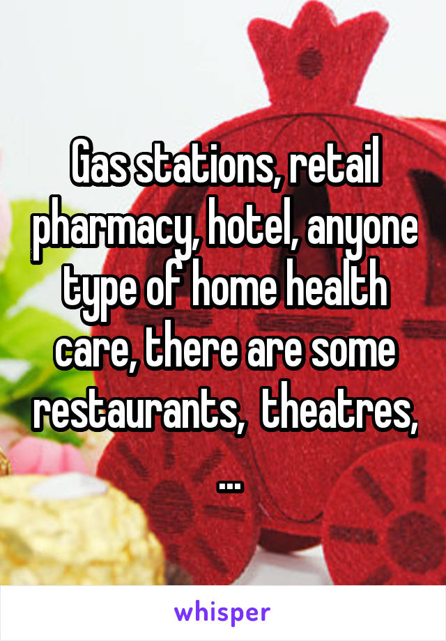 Gas stations, retail pharmacy, hotel, anyone type of home health care, there are some restaurants,  theatres,  ...