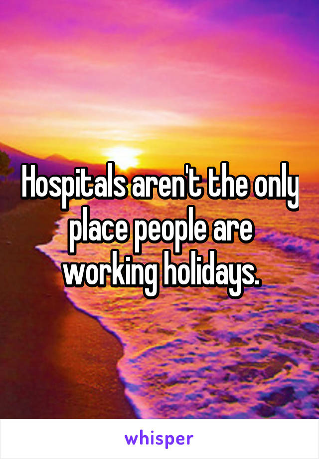 Hospitals aren't the only place people are working holidays.