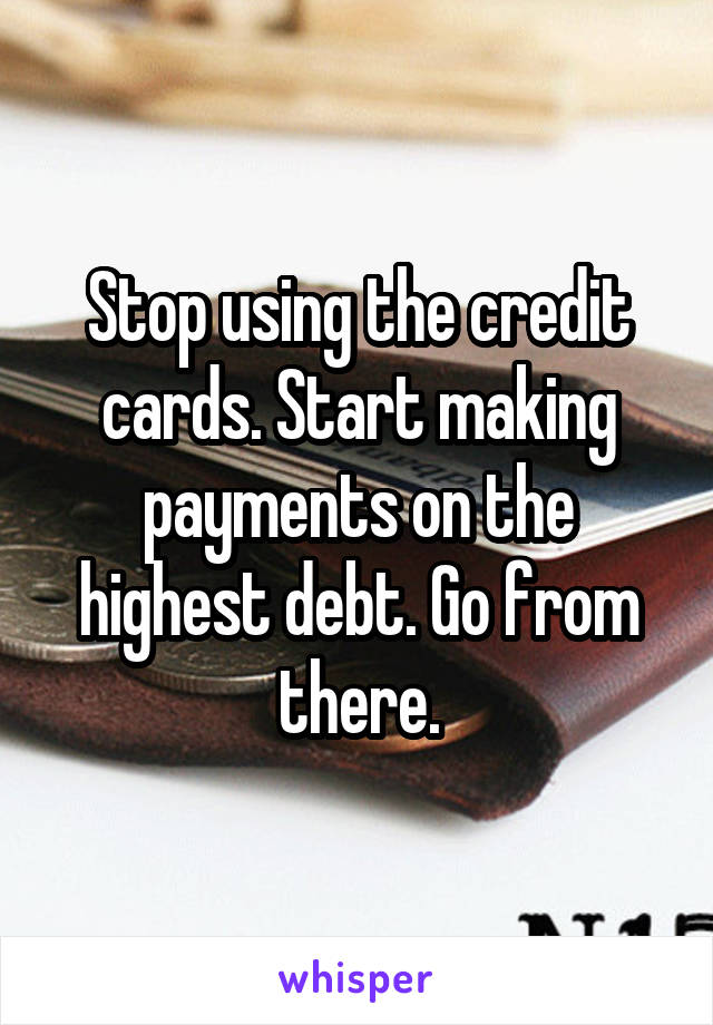 stop-using-the-credit-cards-start-making-payments-on-the-highest-debt