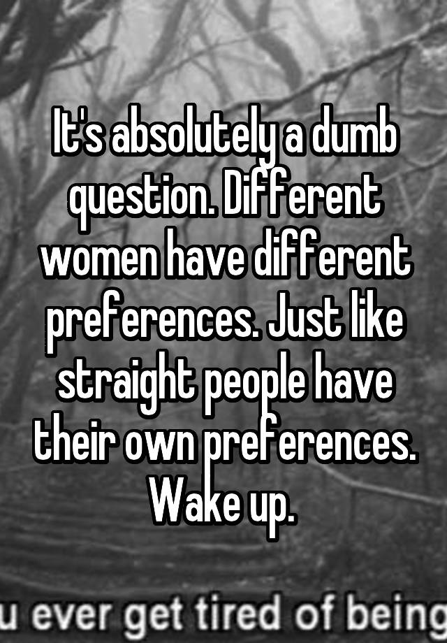 Its Absolutely A Dumb Question Different Women Have Different Preferences Just Like Straight 