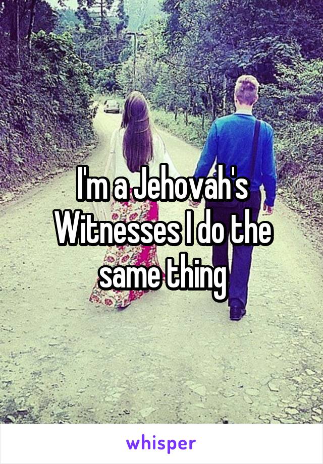 I'm a Jehovah's Witnesses I do the same thing