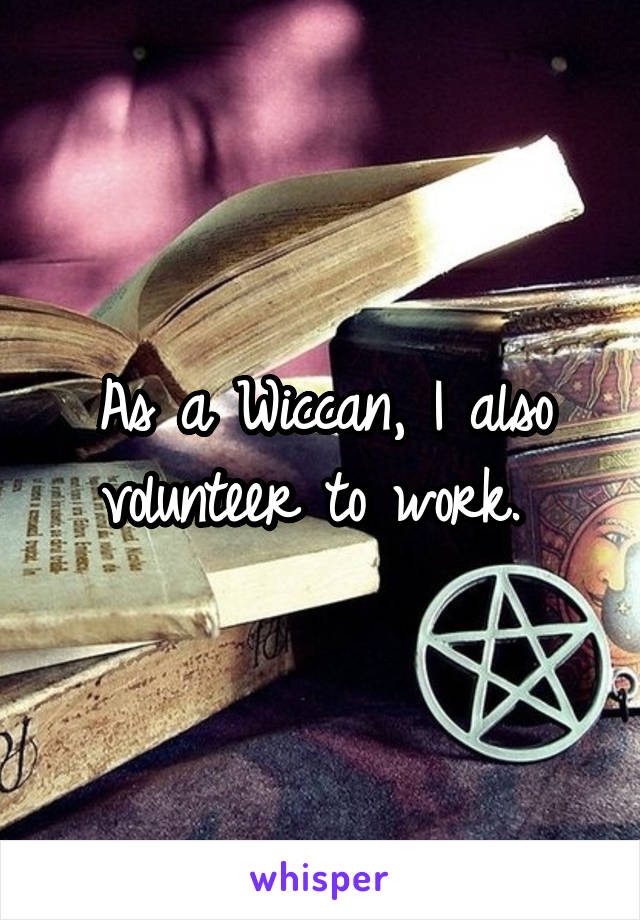 As a Wiccan, I also volunteer to work. 