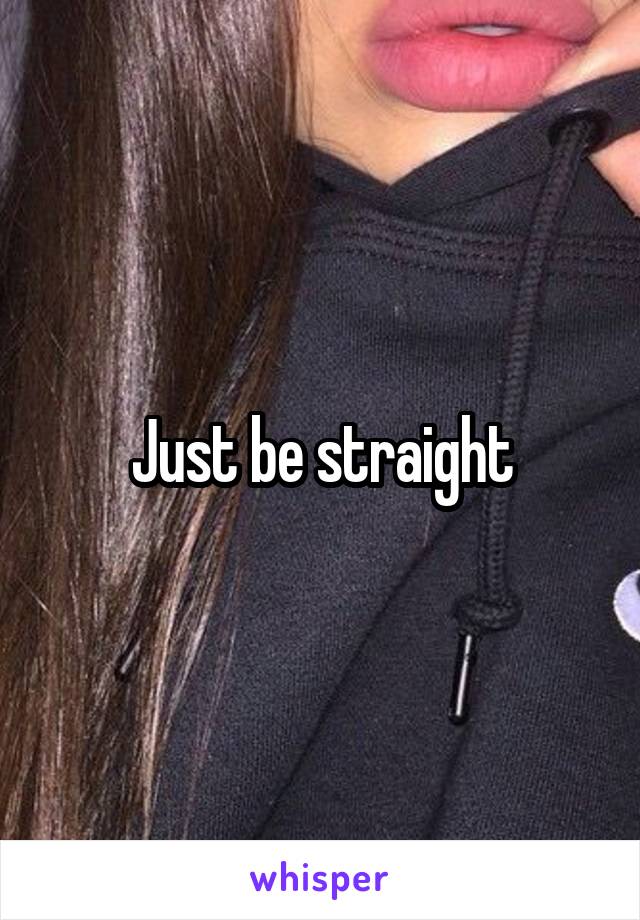 Just be straight