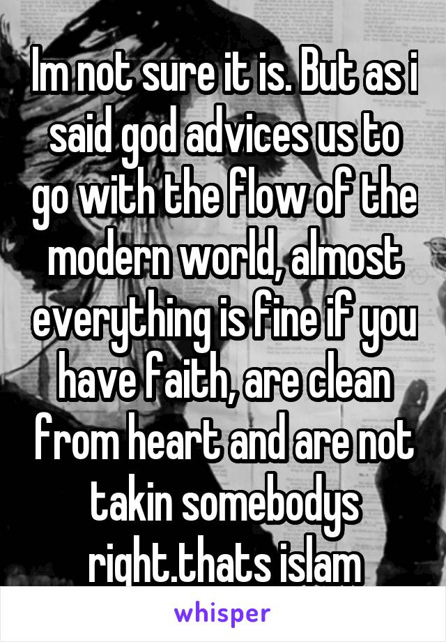 Im not sure it is. But as i said god advices us to go with the flow of the modern world, almost everything is fine if you have faith, are clean from heart and are not takin somebodys right.thats islam