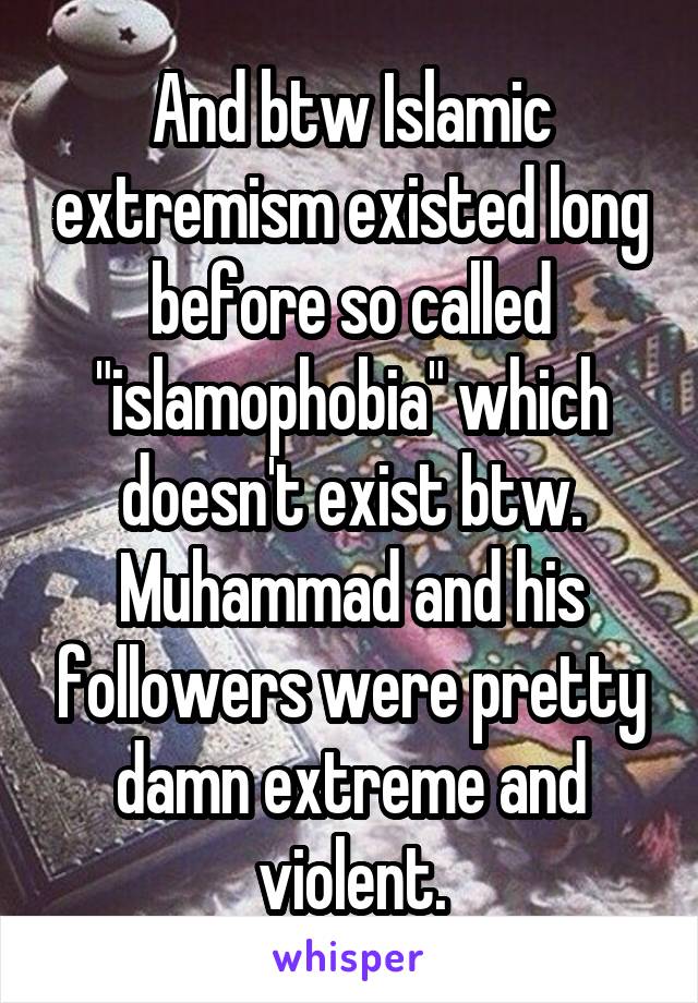 And btw Islamic extremism existed long before so called "islamophobia" which doesn't exist btw. Muhammad and his followers were pretty damn extreme and violent.