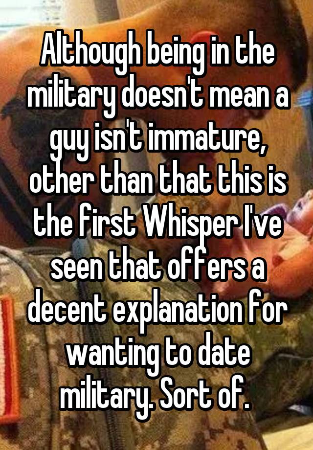 Although being in the military doesn't mean a guy isn't immature, other ...