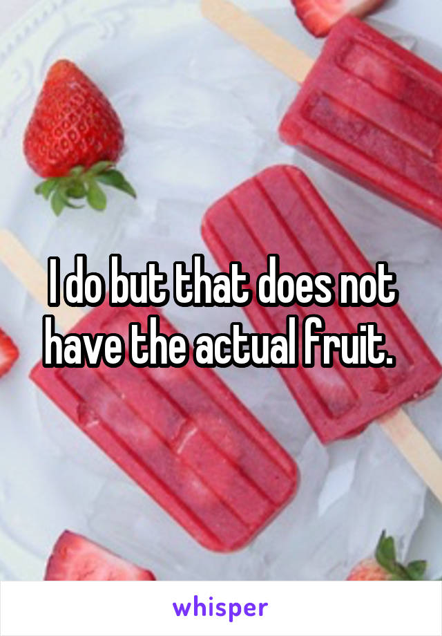 I do but that does not have the actual fruit. 
