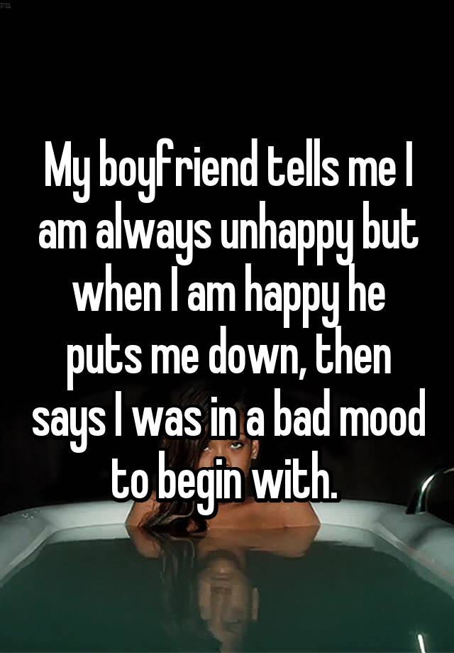 my-boyfriend-tells-me-i-am-always-unhappy-but-when-i-am-happy-he-puts