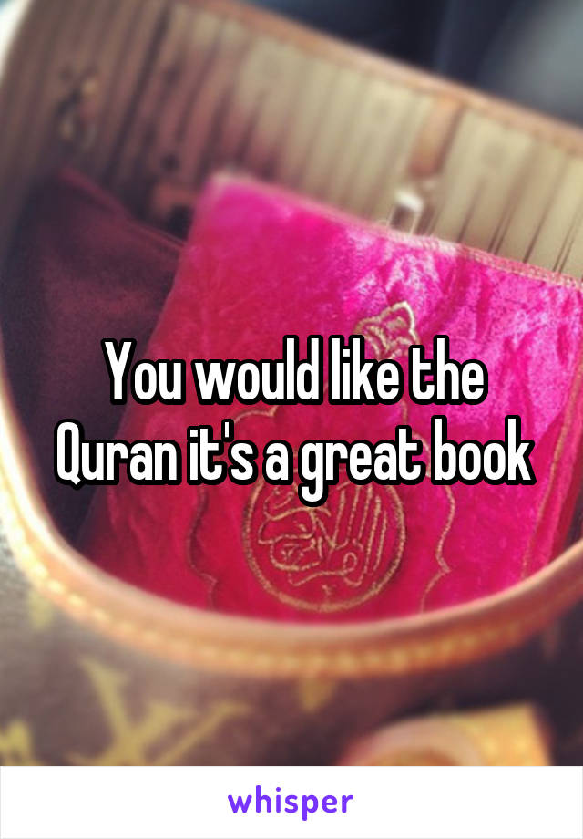 You would like the Quran it's a great book