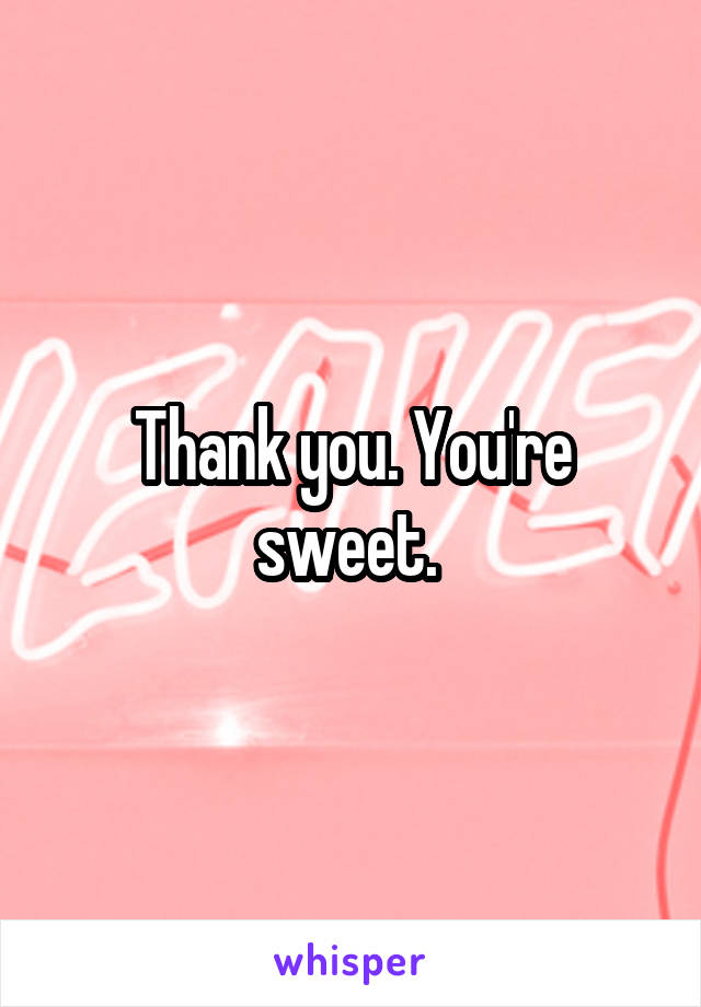 Thank you. You're sweet. 