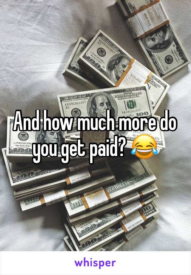 And how much more do you get paid? 😂
