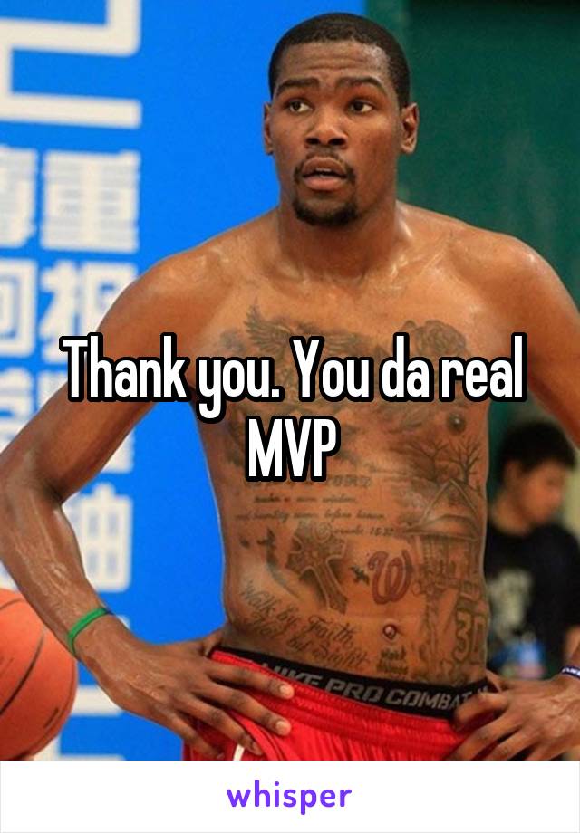 Thank you. You da real MVP