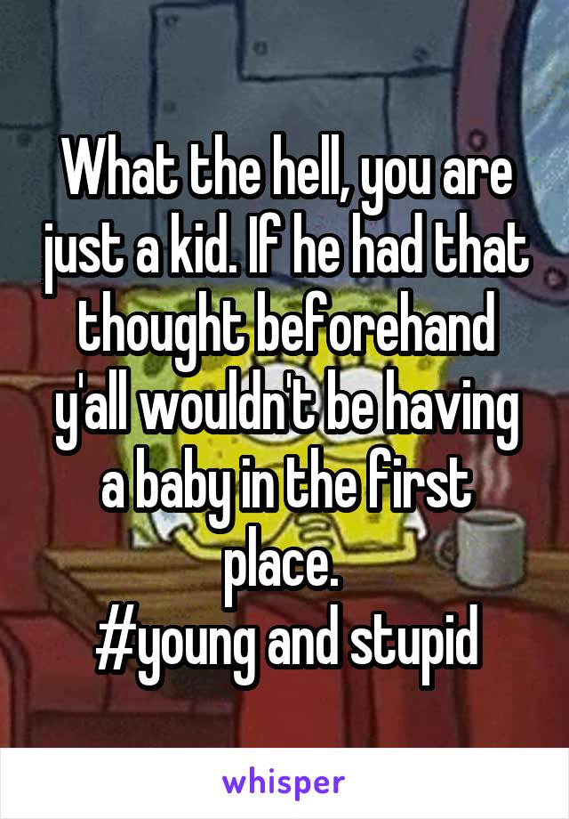 What the hell, you are just a kid. If he had that thought beforehand y'all wouldn't be having a baby in the first place. 
#young and stupid