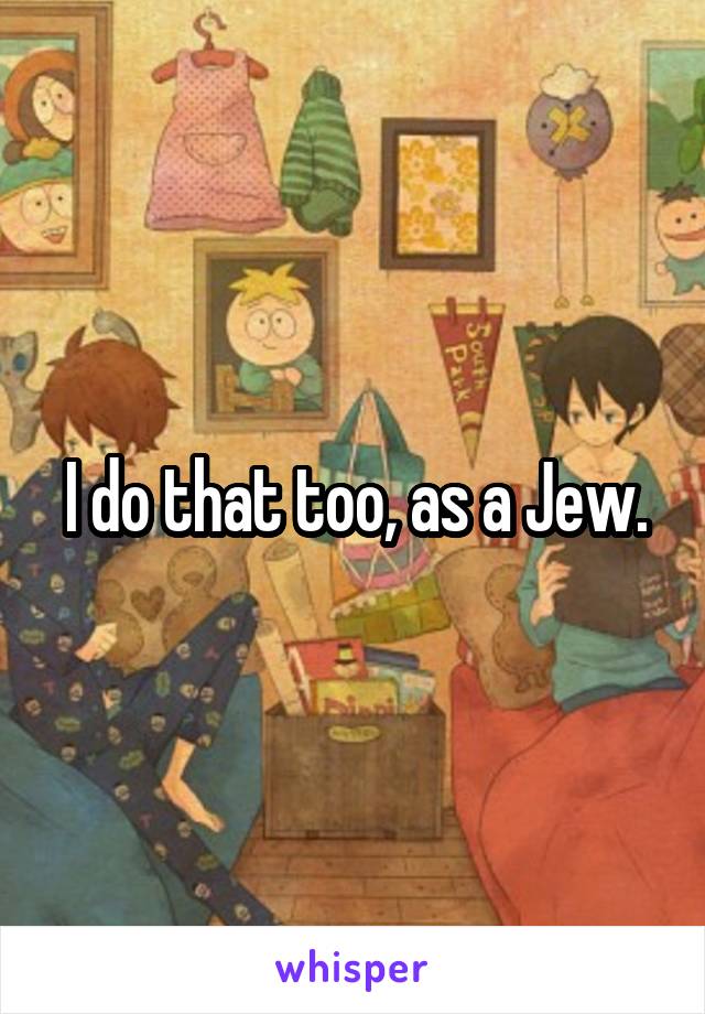 I do that too, as a Jew.
