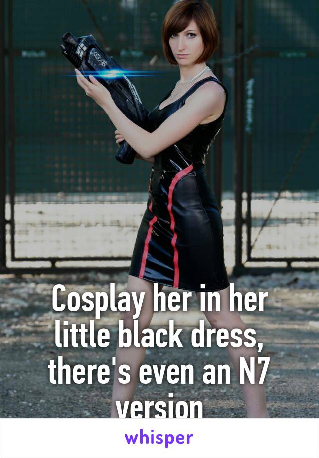 






Cosplay her in her little black dress, there's even an N7 version