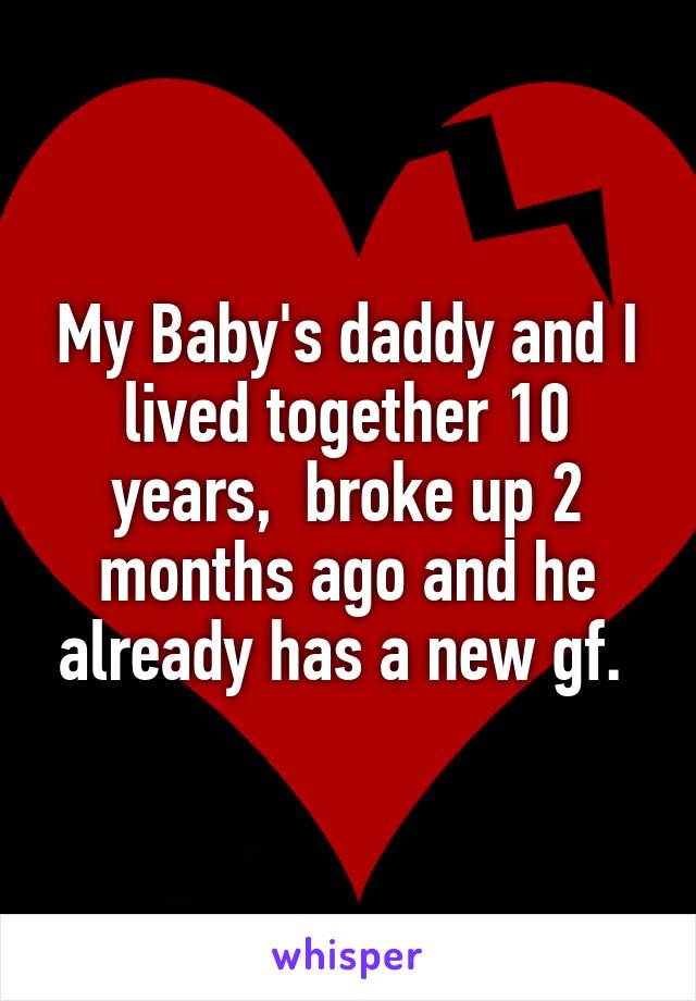 My Baby's daddy and I lived together 10 years,  broke up 2 months ago and he already has a new gf. 