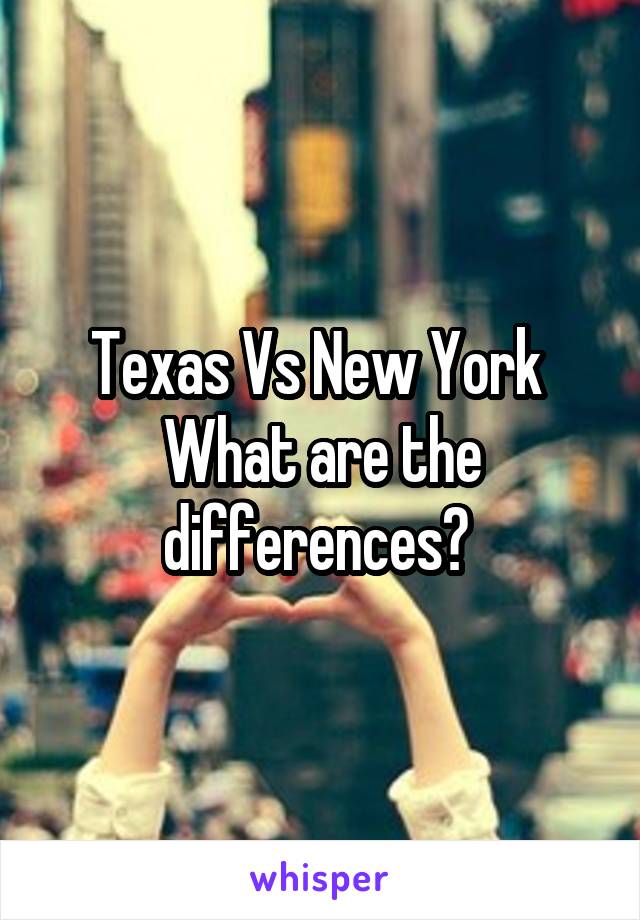 Texas Vs New York 
What are the differences? 