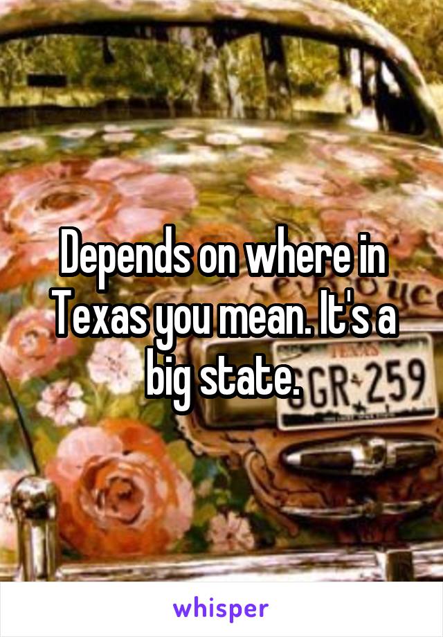 Depends on where in Texas you mean. It's a big state.